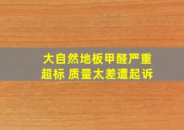 大自然地板甲醛严重超标 质量太差遭起诉